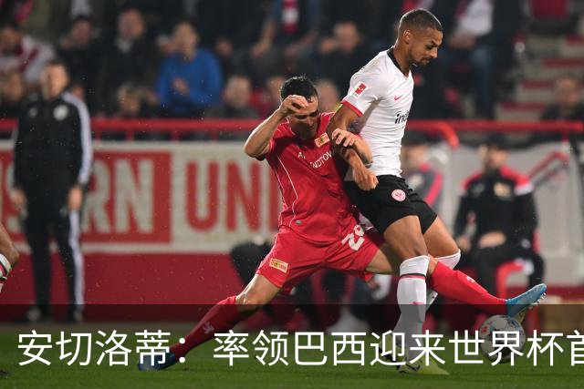 安切洛蒂：率领巴西迎来世界杯首战 既是责任也是荣光