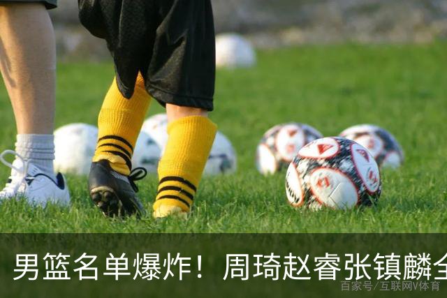 男篮名单爆炸！周琦赵睿张镇麟全删名，最扎眼是高诗岩挤进去了