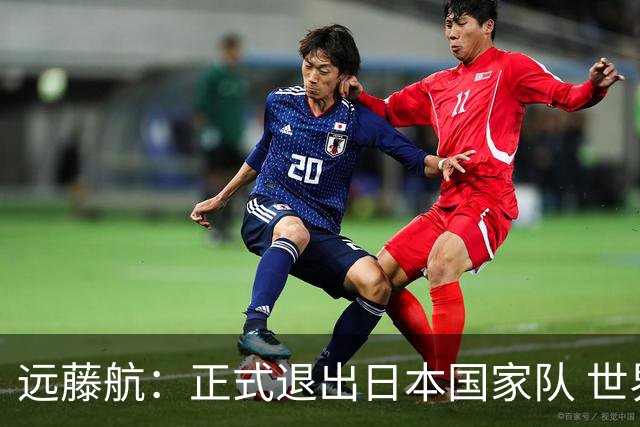 远藤航：正式退出日本国家队 世界杯夺冠那天终会到来